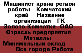 Машинист крана(регион работы - Камчатский край) › Название организации ­ ГК Золото Камчатки, ОАО › Отрасль предприятия ­ Металлы › Минимальный оклад ­ 80 000 - Все города Работа » Вакансии   . Мордовия респ.